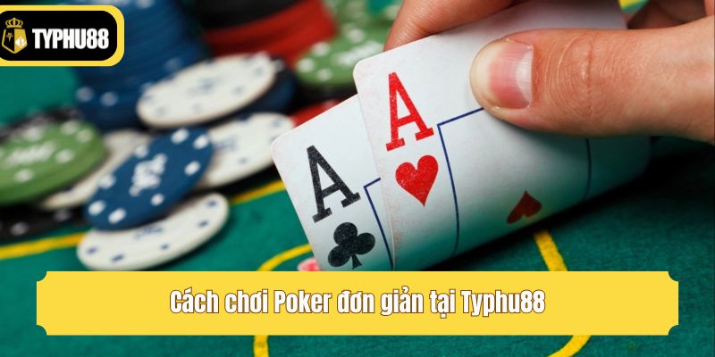 Cách chơi Poker đơn giản tại Typhu88