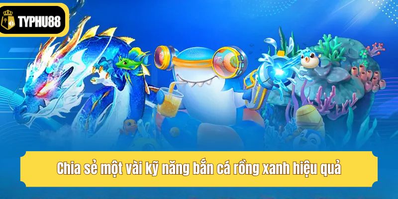 Chia sẻ một vài kỹ năng bắn cá rồng xanh hiệu quả