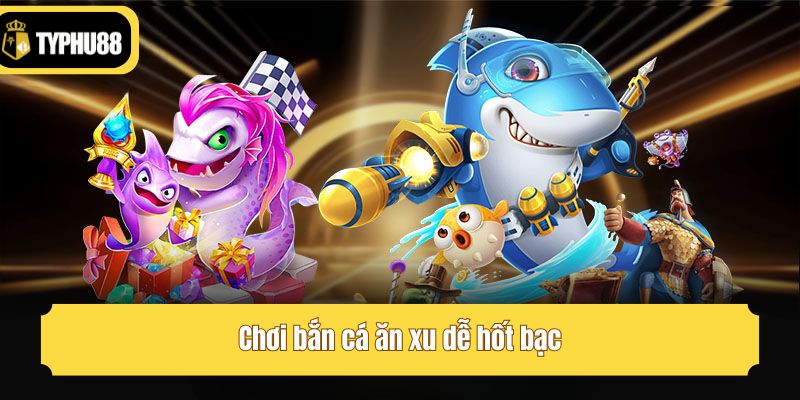 Chơi bắn cá ăn xu dễ hốt bạc