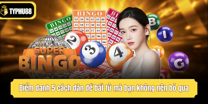 Điểm danh 5 cách dàn đề bất tử mà bạn không nên bỏ qua