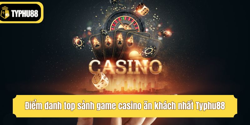 Điểm danh top sảnh game casino ăn khách nhất Typhu88