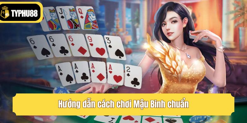 Hướng dẫn cách chơi Mậu Binh chuẩn