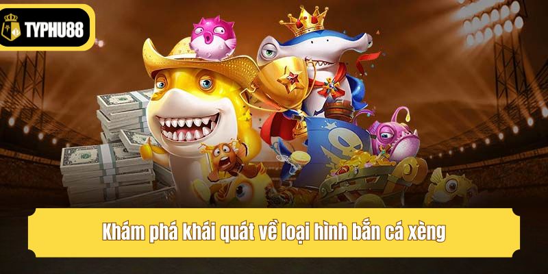 Khám phá khái quát về loại hình bắn cá xèng