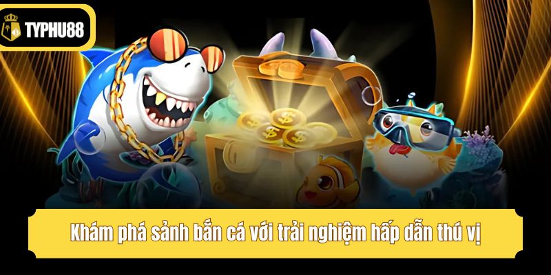 Khám phá sảnh bắn cá với trải nghiệm hấp dẫn thú vị