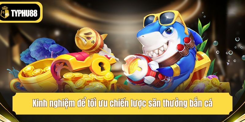 Kinh nghiệm để tối ưu chiến lược săn thưởng bắn cá