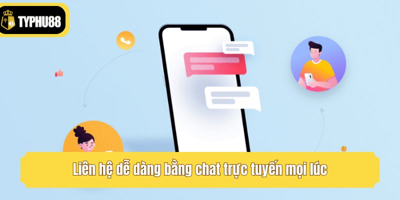 Liên hệ dễ dàng bằng chat trực tuyến mọi lúc