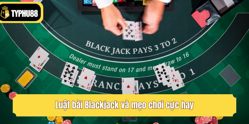 Luật bài Blackjack và mẹo chơi cực hay