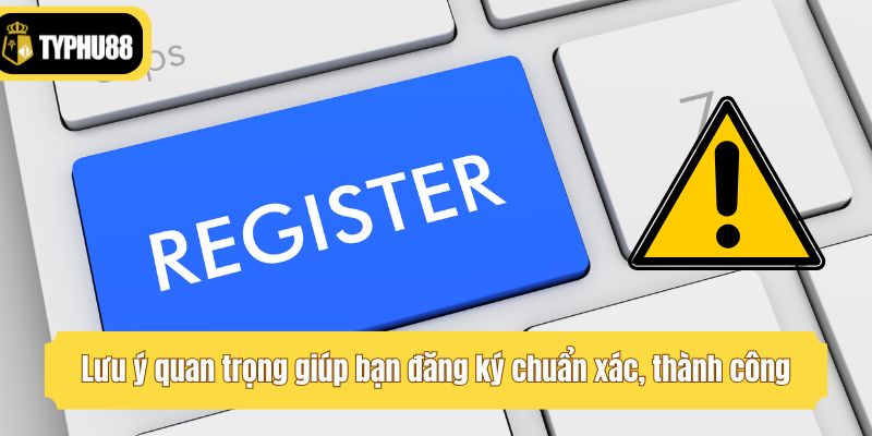 Lưu ý quan trọng giúp bạn đăng ký chuẩn xác, thành công