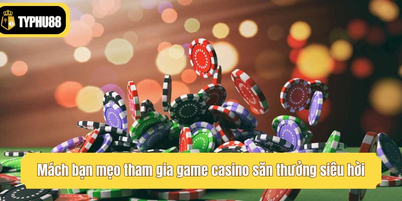 Mách bạn mẹo tham gia game casino săn thưởng siêu hời