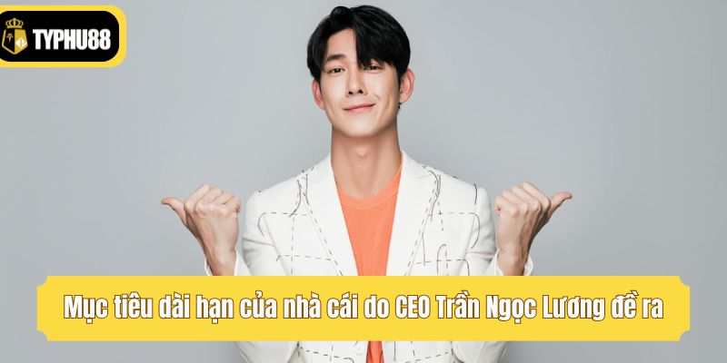 Mục tiêu dài hạn của nhà cái do CEO Trần Ngọc Lương đề ra