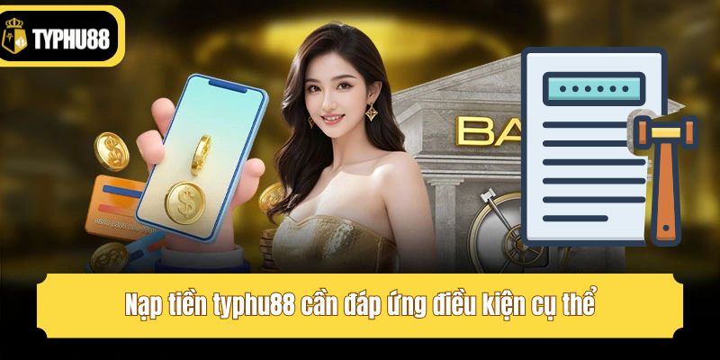 Nạp tiền typhu88 cần đáp ứng điều kiện cụ thể