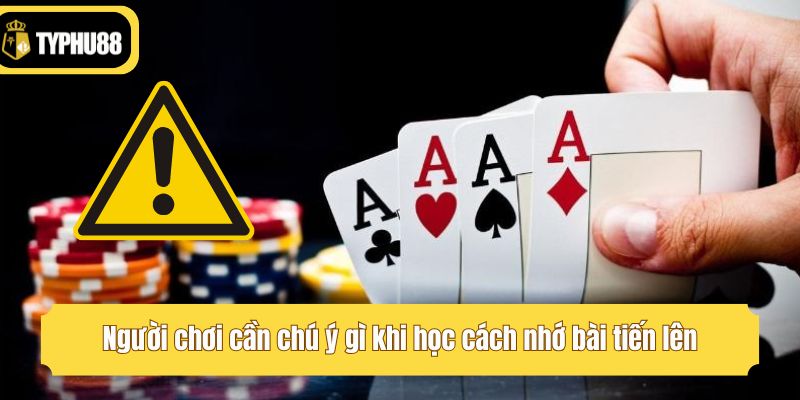 Người chơi cần chú ý gì khi học cách nhớ bài tiến lên?