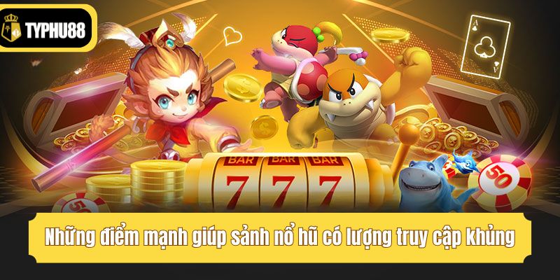 Những điểm mạnh giúp sảnh nổ hũ có lượng truy cập khủng