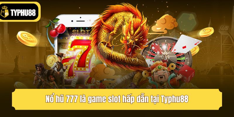 Nổ hũ 777 là game slot hấp dẫn tại Typhu88