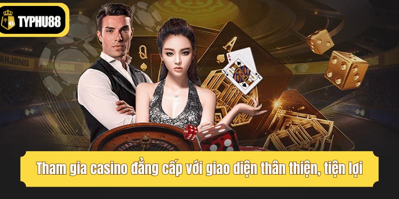 Tham gia casino đẳng cấp với giao diện thân thiện, tiện lợi