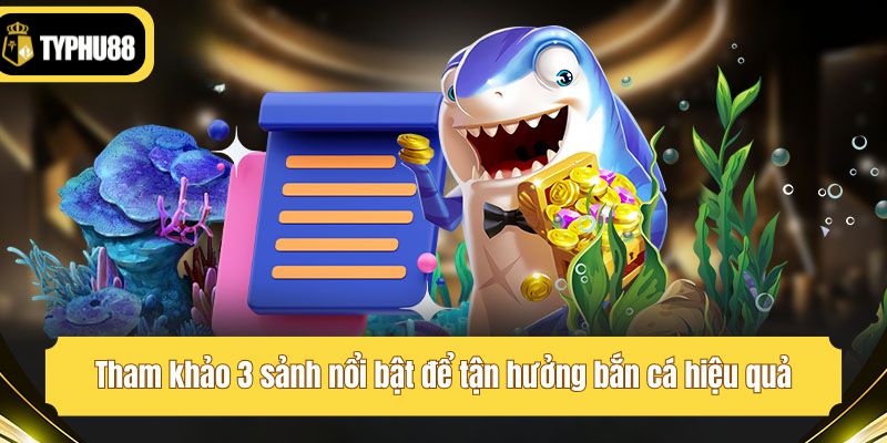 Tham khảo 3 sảnh nổi bật để tận hưởng bắn cá hiệu quả