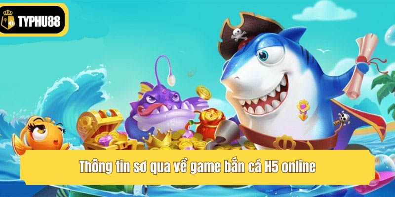 Thông tin sơ qua về game bắn cá H5 online