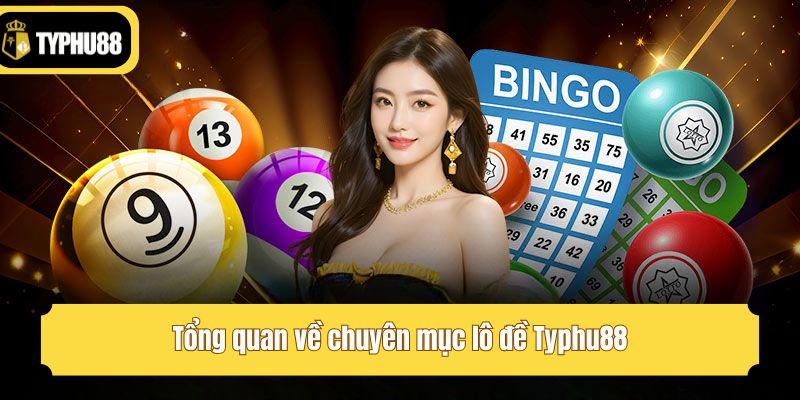 Tổng quan về chuyên mục lô đề Typhu88