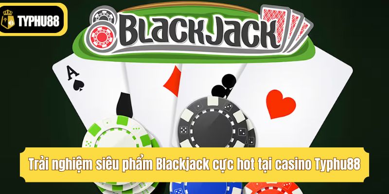 Trải nghiệm siêu phẩm Blackjack cực hot tại casino Typhu88