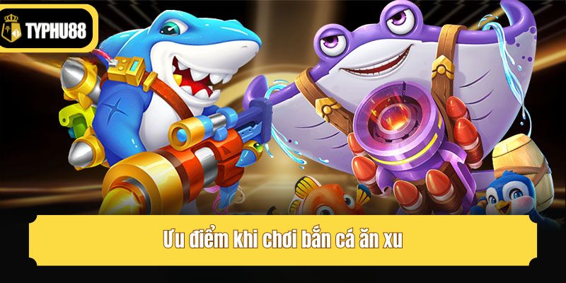 Ưu điểm khi chơi bắn cá ăn xu