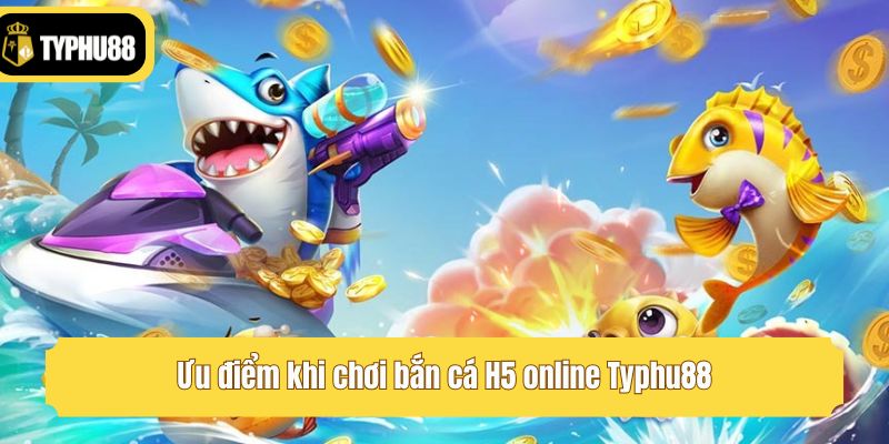 Ưu điểm khi chơi bắn cá H5 online Typhu88