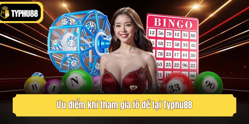 Ưu điểm khi tham gia lô đề tại Typhu88